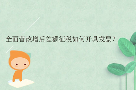全面營(yíng)改增后差額征稅如何開具發(fā)票？