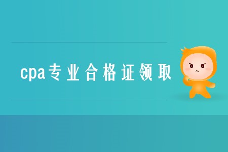 2019年cpa專業(yè)合格證領(lǐng)取時間是什么時候？