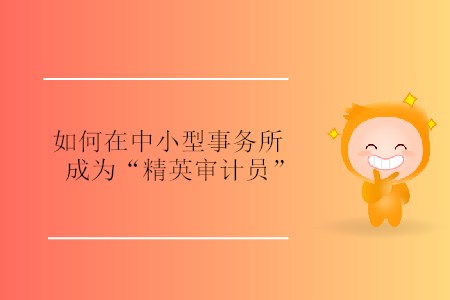 如何在中小型事務(wù)所成為“精英審計(jì)員”？