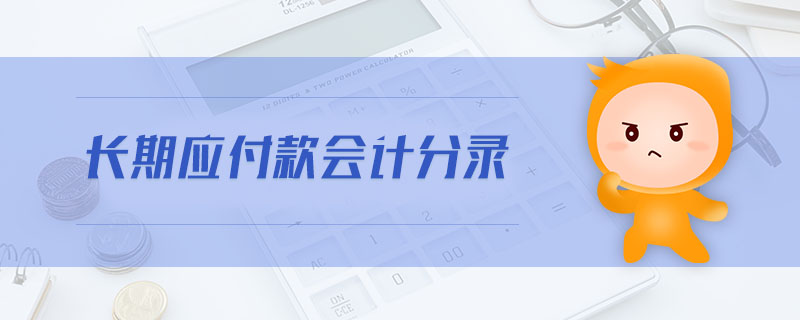 長期應(yīng)付款會計分錄 長期應(yīng)付款會計分錄