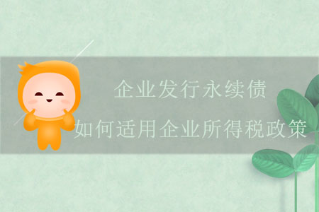 企業(yè)發(fā)行永續(xù)債，如何適用企業(yè)所得稅政策？