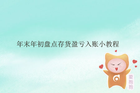 年末年初盤點(diǎn)存貨盈虧入賬小教程