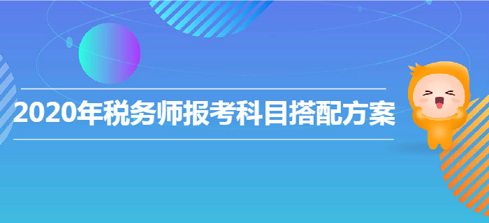 2020年稅務(wù)師報(bào)考科目搭配方案！各類(lèi)型考生速來(lái)查收！