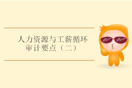 人力資源與工薪循環(huán)審計要點(二) 人力資源與工薪循環(huán)審計要點(二)