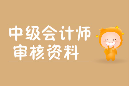 中級會計師審核資料有哪些？