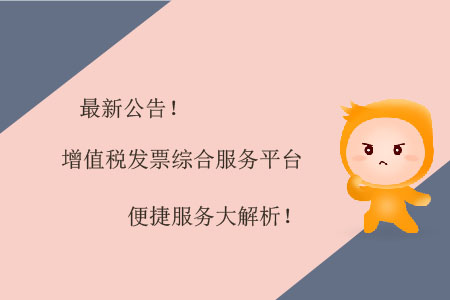 最新公告！增值稅發(fā)票綜合服務(wù)平臺(tái)便捷服務(wù)大解析！