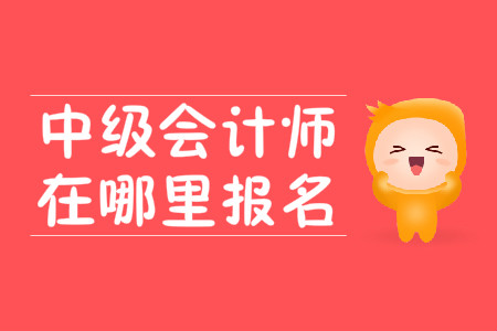 中級(jí)會(huì)計(jì)師在哪里報(bào)名？2020年報(bào)名時(shí)間在3月10號(hào)？