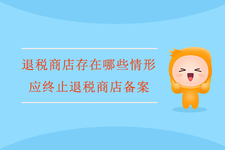 退稅商店存在哪些情形，應終止退稅商店備案？