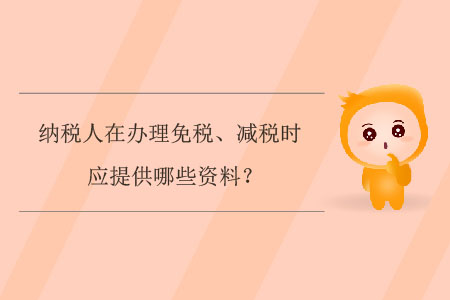納稅人在辦理免稅、減稅時(shí)應(yīng)提供哪些資料？