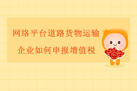 網(wǎng)絡(luò)平臺(tái)道路貨物運(yùn)輸企業(yè)如何申報(bào)增值稅？