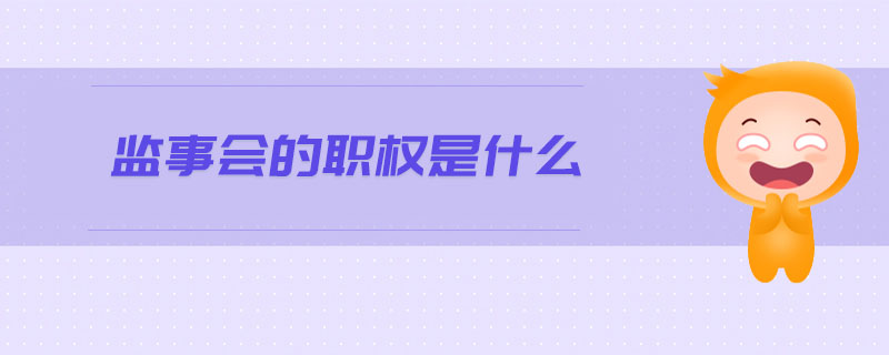 監(jiān)事會(huì)的職權(quán)是什么 監(jiān)事會(huì)的職權(quán)是什么