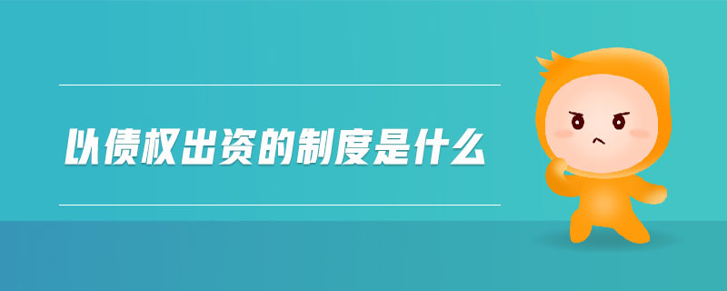 以債權(quán)出資的制度是什么