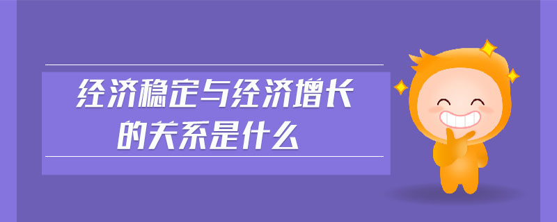 經濟穩(wěn)定與經濟增長的關系是什么