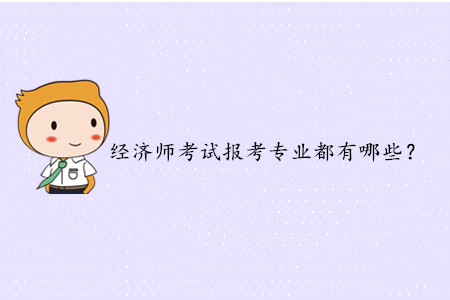 2020年中級(jí)經(jīng)濟(jì)師考試報(bào)考專業(yè)都有哪些？