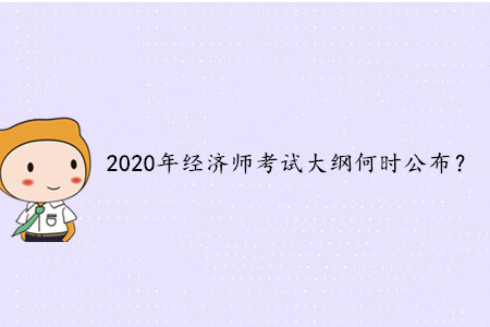 2020年中級經(jīng)濟(jì)師考試大綱何時(shí)公布？