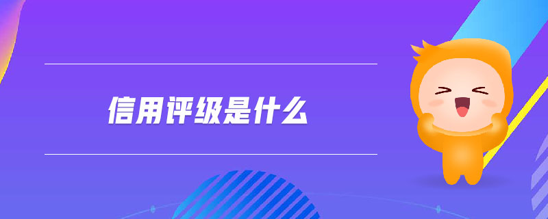 信用評(píng)級(jí)是什么 信用評(píng)級(jí)是什么