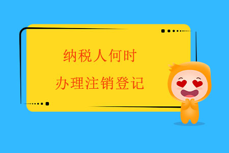 納稅人何時(shí)辦理注銷登記？