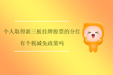 個人取得新三板掛牌股票的分紅有個稅減免政策嗎？