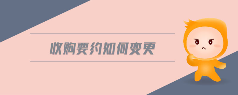 收購(gòu)要約如何變更 收購(gòu)要約如何變更
