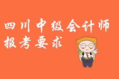 四川中級(jí)會(huì)計(jì)師報(bào)考要求都是什么?