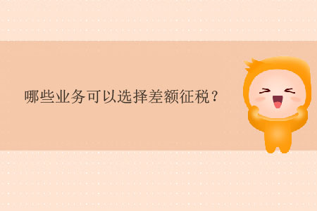 哪些業(yè)務(wù)可以選擇差額征稅？