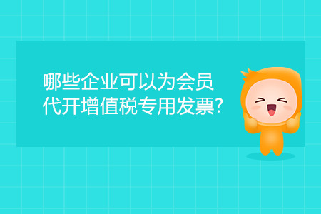 哪些企業(yè)可以為會(huì)員代開(kāi)增值稅專用發(fā)票？