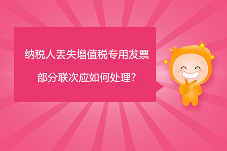 納稅人丟失增值稅專用發(fā)票部分聯(lián)次應(yīng)如何處理？