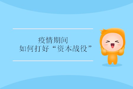 疫情期間，如何打好“資本戰(zhàn)役” ？