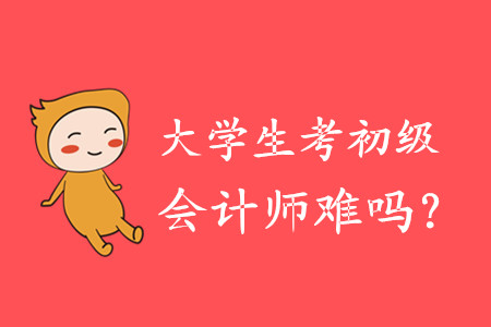 大學(xué)生考初級(jí)會(huì)計(jì)師難嗎？