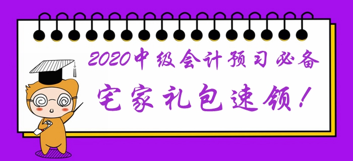 2020年中級會計(jì)預(yù)習(xí)階段必備學(xué)習(xí)禮包！宅家福利速領(lǐng)取