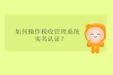 如何操作稅收管理系統(tǒng)實(shí)名認(rèn)證？