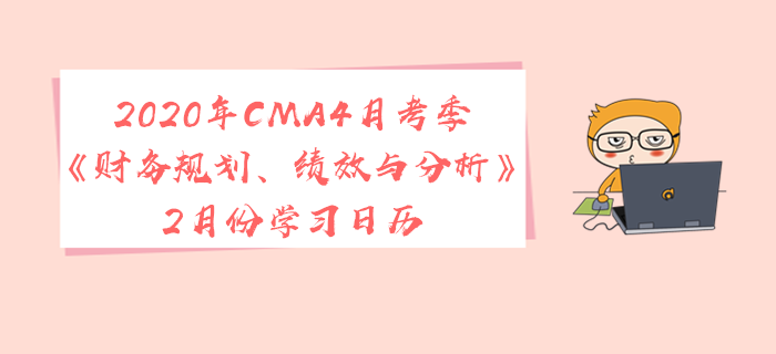 2020年CMA4月考季《財(cái)務(wù)規(guī)劃、績效與分析》2月份學(xué)習(xí)日歷