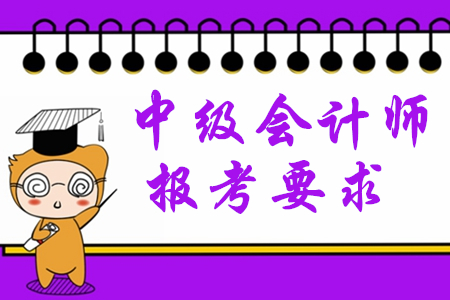 2020年中級(jí)會(huì)計(jì)師報(bào)考要求有哪些？對(duì)學(xué)歷有限制嗎？