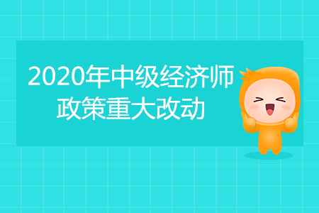 2020年中級(jí)經(jīng)濟(jì)師考試重大改動(dòng)！成績(jī)滾動(dòng)2年有效！
