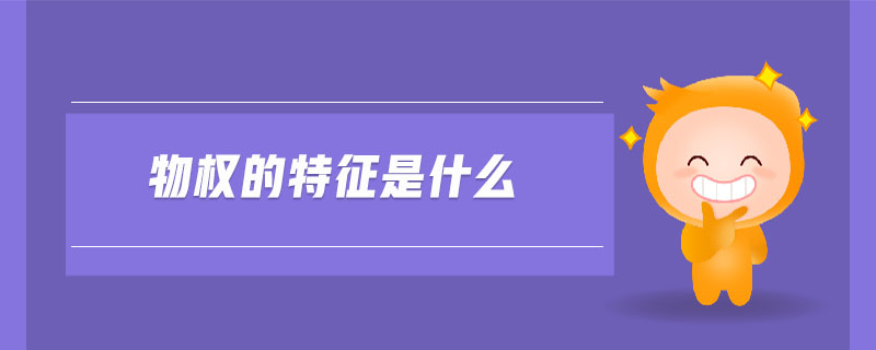 物權(quán)的特征是什么 物權(quán)的特征是什么