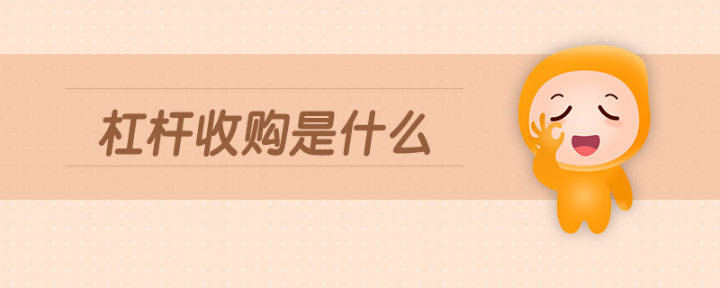 杠桿收購(gòu)是什么 杠桿收購(gòu)是什么