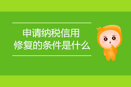 申請納稅信用修復(fù)的條件是什么？