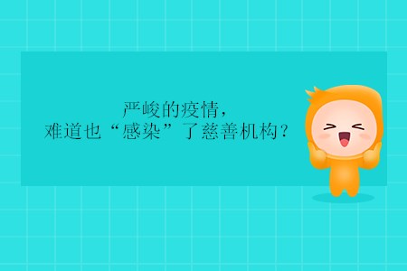 嚴(yán)峻的疫情，難道也“感染”了慈善機(jī)構(gòu)？