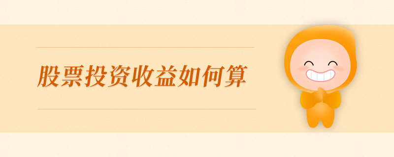 股票投資收益如何算 股票投資收益如何算