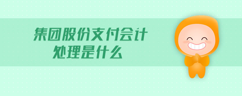 集團(tuán)股份支付會(huì)計(jì)處理是什么
