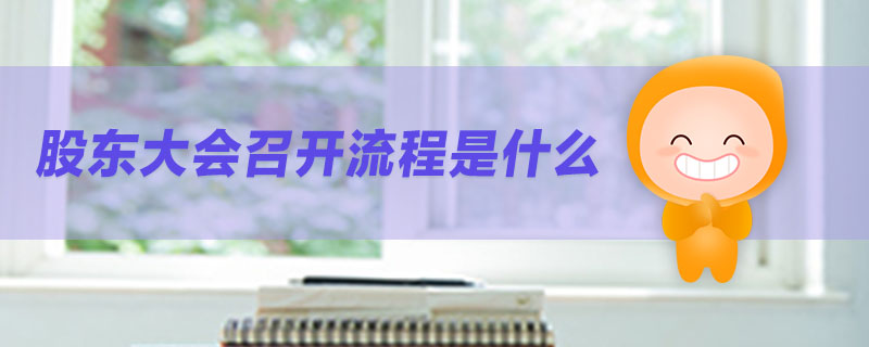 股東大會(huì)召開(kāi)流程是什么