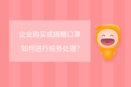 企業(yè)購(gòu)買或捐贈(zèng)口罩如何進(jìn)行稅務(wù)處理？