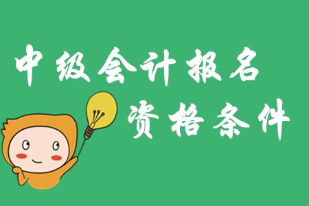 中級會計報名資格條件2020年有哪些？年限要求一文了解！