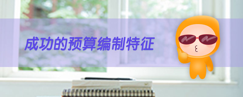 成功的預(yù)算編制特征 成功的預(yù)算編制特征