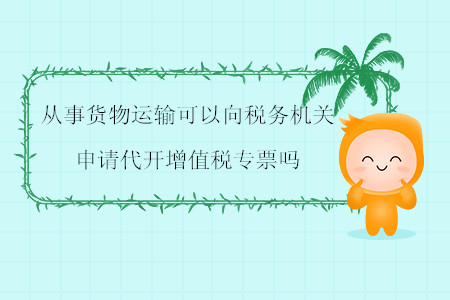 從事貨物運輸可以向稅務(wù)機關(guān)申請代開增值稅專票嗎？