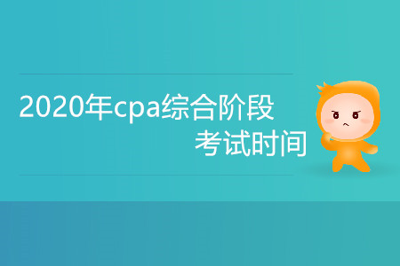 2020年cpa綜合階段考試時間是什么時候？