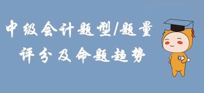 2020年中級會計題型題量、評分及命題趨勢！掌握這些輕松拿下考試！
