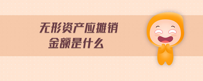 無形資產(chǎn)應(yīng)攤銷金額是什么 無形資產(chǎn)應(yīng)攤銷金額是什么