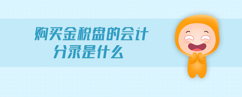 購(gòu)買金稅盤的會(huì)計(jì)分錄是什么 購(gòu)買金稅盤的會(huì)計(jì)分錄是什么