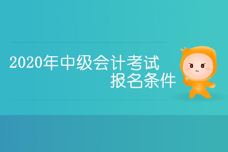 2020年中級(jí)會(huì)計(jì)考試報(bào)名條件有哪些你清楚嗎？